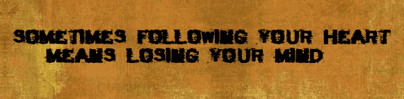 SOMETIMES FOLLOWING YOUR HEART MEANS LOSING YOUR MIND.png SOMETIMES FOLLOWING YOUR HEART MEANS LOSING YOUR MIND.png